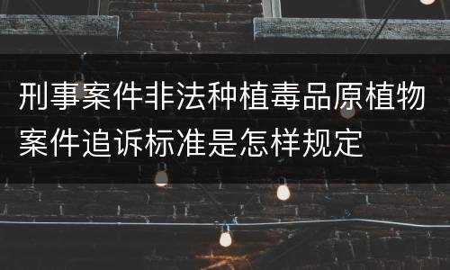 刑事案件非法种植毒品原植物案件追诉标准是怎样规定