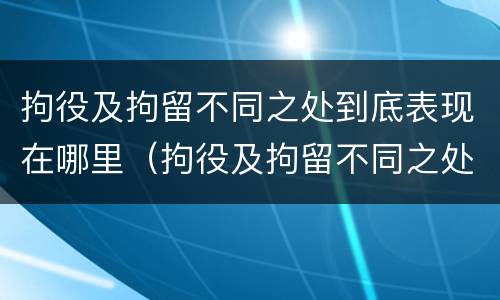 拘役及拘留不同之处到底表现在哪里（拘役及拘留不同之处到底表现在哪里呢）