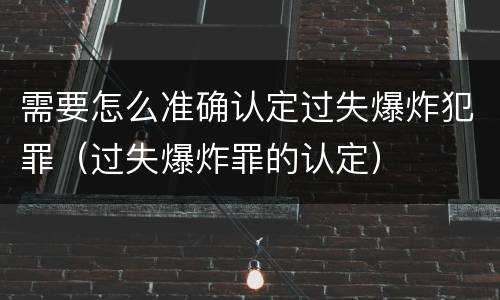 需要怎么准确认定过失爆炸犯罪（过失爆炸罪的认定）