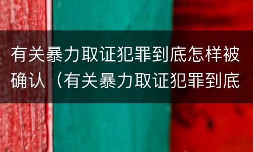 有关暴力取证犯罪到底怎样被确认（有关暴力取证犯罪到底怎样被确认的）