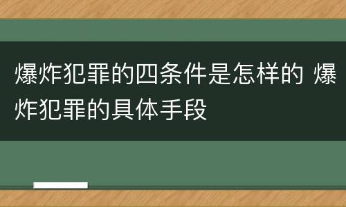 爆炸犯罪的四条件是怎样的 爆炸犯罪的具体手段