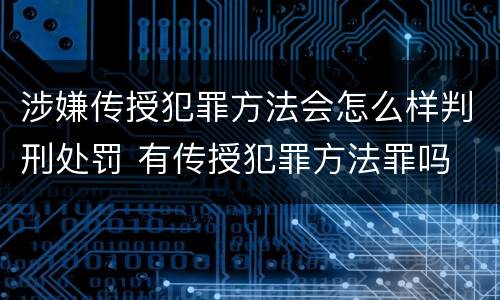 涉嫌传授犯罪方法会怎么样判刑处罚 有传授犯罪方法罪吗
