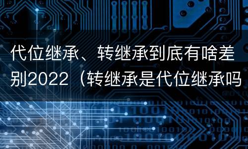 代位继承、转继承到底有啥差别2022（转继承是代位继承吗）