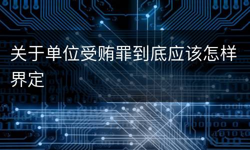 关于单位受贿罪到底应该怎样界定