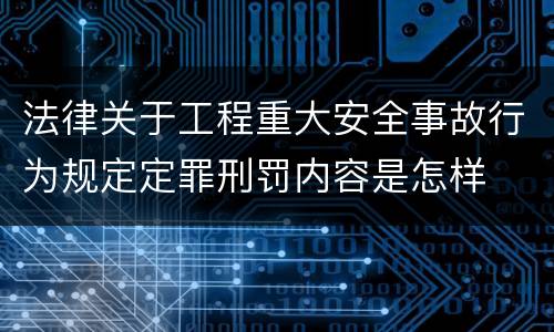 法律关于工程重大安全事故行为规定定罪刑罚内容是怎样
