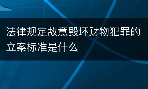 法律规定故意毁坏财物犯罪的立案标准是什么