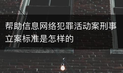 帮助信息网络犯罪活动案刑事立案标准是怎样的