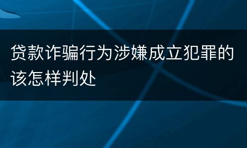 贷款诈骗行为涉嫌成立犯罪的该怎样判处