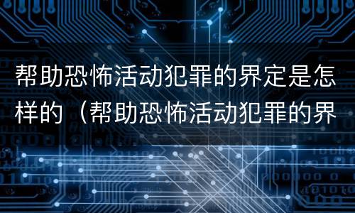 帮助恐怖活动犯罪的界定是怎样的（帮助恐怖活动犯罪的界定是怎样的案例）