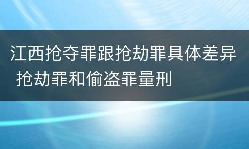 江西抢夺罪跟抢劫罪具体差异 抢劫罪和偷盗罪量刑