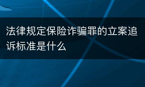 法律规定保险诈骗罪的立案追诉标准是什么