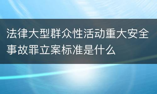 法律大型群众性活动重大安全事故罪立案标准是什么
