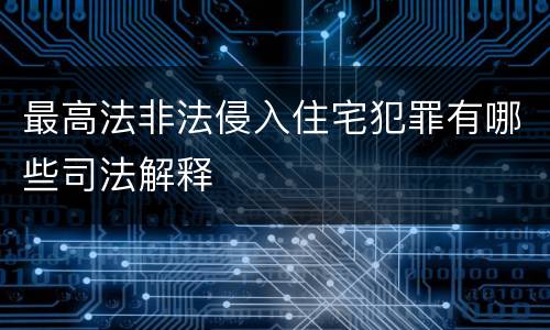 最高法非法侵入住宅犯罪有哪些司法解释
