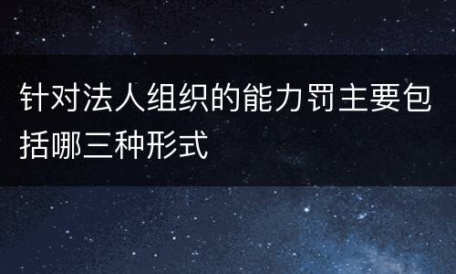 针对法人组织的能力罚主要包括哪三种形式