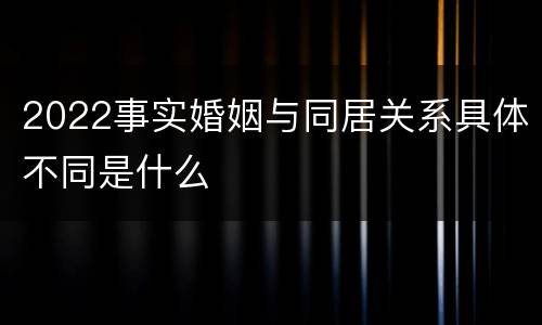2022事实婚姻与同居关系具体不同是什么