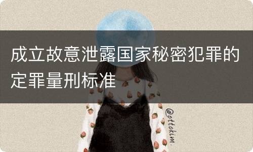 成立故意泄露国家秘密犯罪的定罪量刑标准