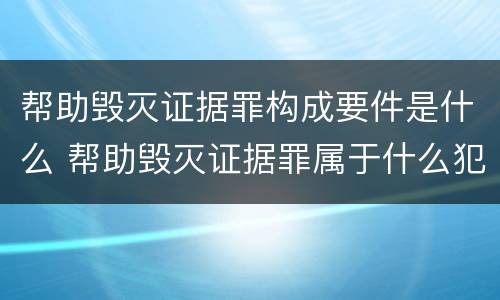 帮助毁灭证据罪构成要件是什么 帮助毁灭证据罪属于什么犯罪类型
