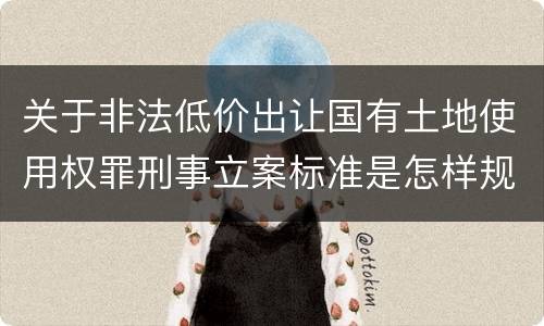关于非法低价出让国有土地使用权罪刑事立案标准是怎样规定