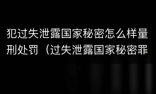 犯过失泄露国家秘密怎么样量刑处罚（过失泄露国家秘密罪量刑）