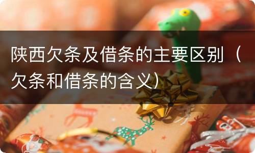 陕西欠条及借条的主要区别（欠条和借条的含义）