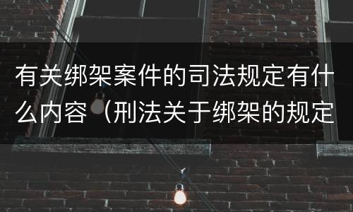 有关绑架案件的司法规定有什么内容（刑法关于绑架的规定）