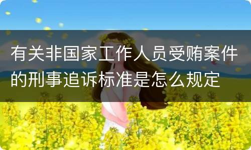 有关非国家工作人员受贿案件的刑事追诉标准是怎么规定