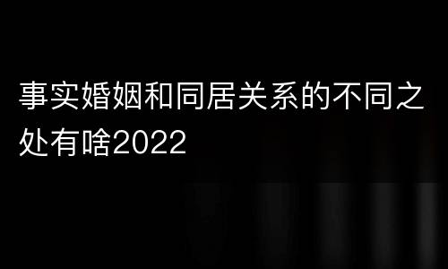 事实婚姻和同居关系的不同之处有啥2022