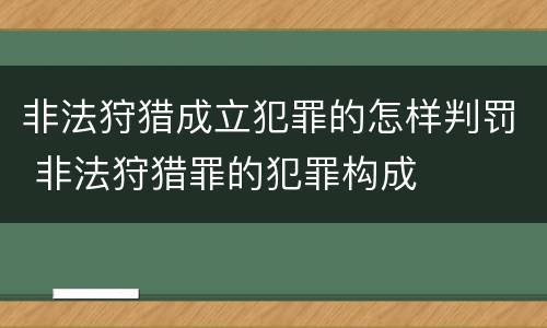 非法狩猎成立犯罪的怎样判罚 非法狩猎罪的犯罪构成