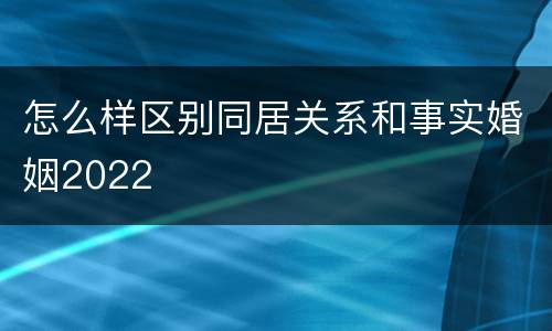 怎么样区别同居关系和事实婚姻2022