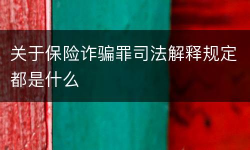 关于保险诈骗罪司法解释规定都是什么