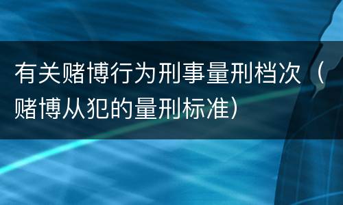有关赌博行为刑事量刑档次（赌博从犯的量刑标准）