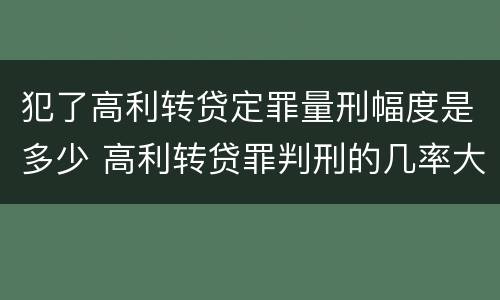 犯了高利转贷定罪量刑幅度是多少 高利转贷罪判刑的几率大吗