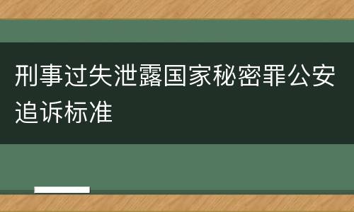 刑事过失泄露国家秘密罪公安追诉标准