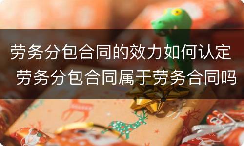 劳务分包合同的效力如何认定 劳务分包合同属于劳务合同吗