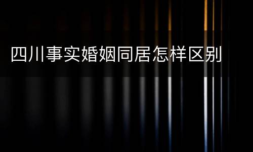 四川事实婚姻同居怎样区别