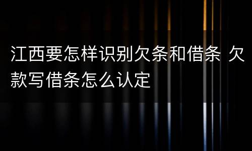 江西要怎样识别欠条和借条 欠款写借条怎么认定