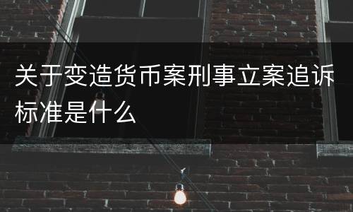关于变造货币案刑事立案追诉标准是什么