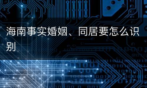 海南事实婚姻、同居要怎么识别