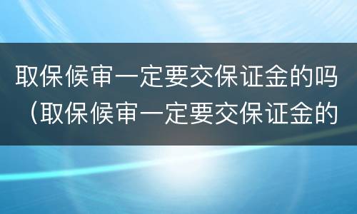 取保候审一定要交保证金的吗（取保候审一定要交保证金的吗）