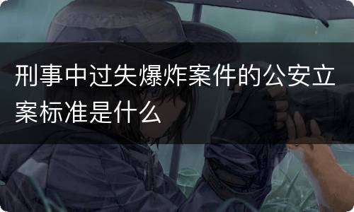 刑事中过失爆炸案件的公安立案标准是什么