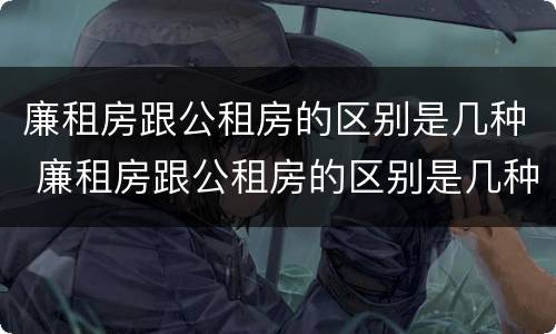 廉租房跟公租房的区别是几种 廉租房跟公租房的区别是几种类型