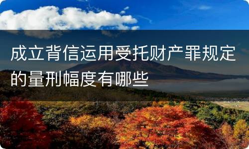 成立背信运用受托财产罪规定的量刑幅度有哪些