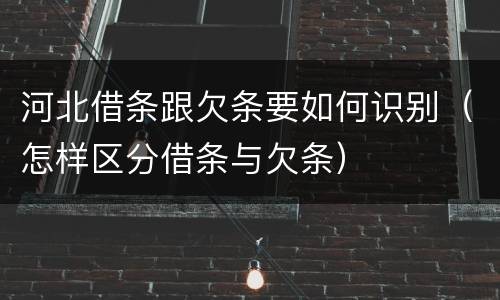 河北借条跟欠条要如何识别（怎样区分借条与欠条）