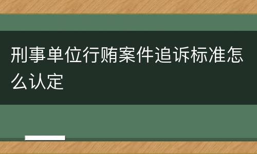 刑事单位行贿案件追诉标准怎么认定