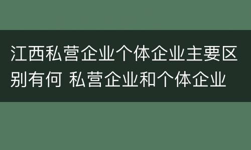江西私营企业个体企业主要区别有何 私营企业和个体企业