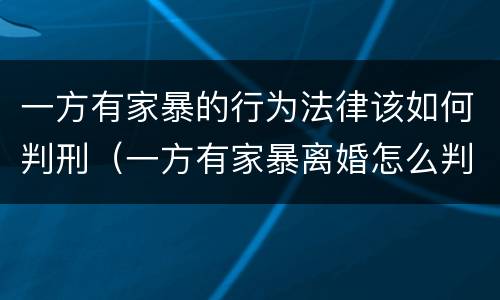 一方有家暴的行为法律该如何判刑（一方有家暴离婚怎么判）