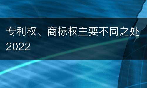 专利权、商标权主要不同之处2022