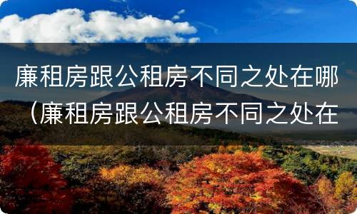 廉租房跟公租房不同之处在哪（廉租房跟公租房不同之处在哪儿）