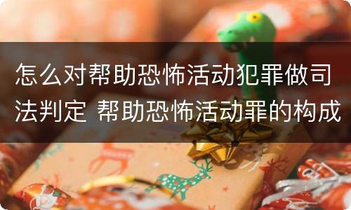 怎么对帮助恐怖活动犯罪做司法判定 帮助恐怖活动罪的构成要件