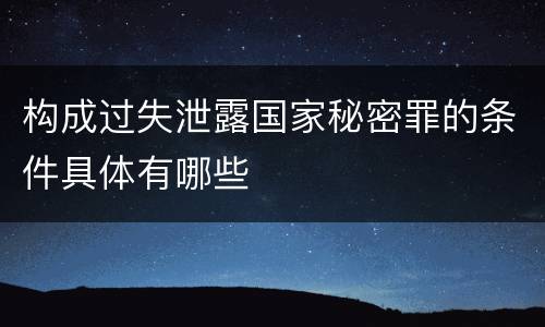构成过失泄露国家秘密罪的条件具体有哪些